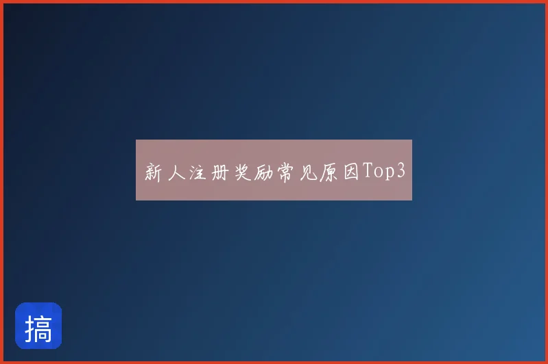 新人注册奖励常见原因Top3