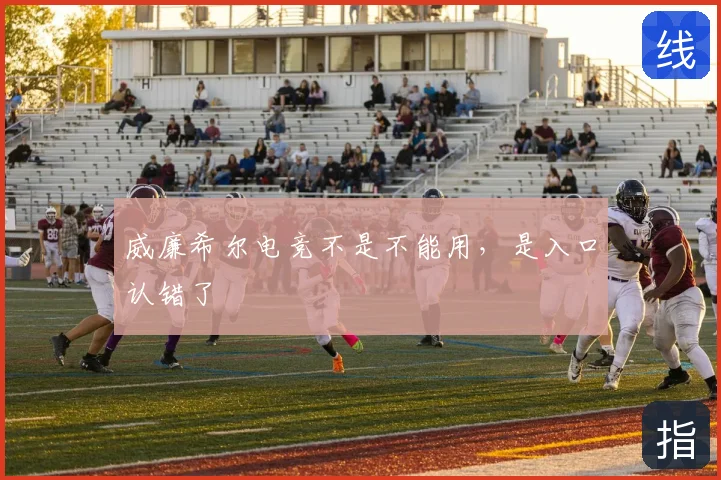 威廉希尔电竞不是不能用，是入口认错了