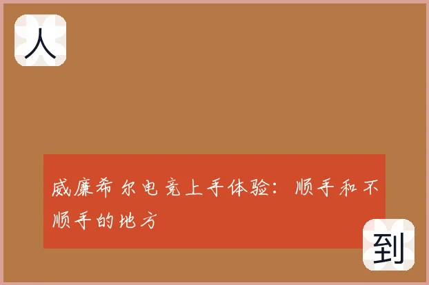 威廉希尔电竞上手体验：顺手和不顺手的地方