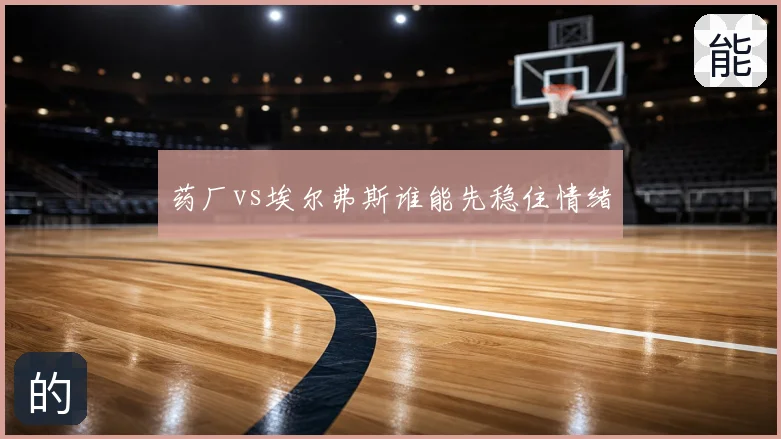 药厂vs埃尔弗斯谁能先稳住情绪